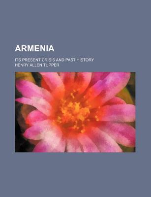 Armenia: Its Present Crisis and Past History - Tupper, Henry Allen