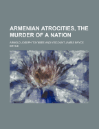 Armenian Atrocities, the Murder of a Nation