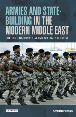 Armies and State-building in the Modern Middle East: Politics, Nationalism and Military Reform - Cronin, Stephanie (Editor)