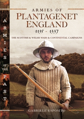 Armies of Plantagenet England, 1135-1337: The Scottish and Welsh Wars and Continental Campaigns - Esposito, Gabriele