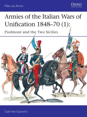 Armies of the Italian Wars of Unification 1848-70 (1): Piedmont and the Two Sicilies - Esposito, Gabriele