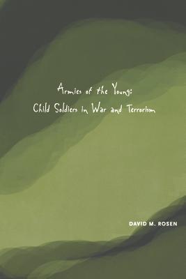 Armies of the Young: Child Soldiers in War and Terrorism - Rosen, David M