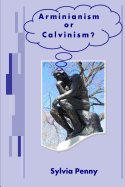 Arminianism or Calvinism?: An Introduction to Arminianism and Calvinism