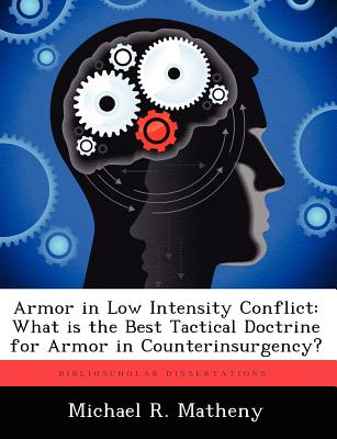 Armor in Low Intensity Conflict: What is the Best Tactical Doctrine for Armor in Counterinsurgency? - Matheny, Michael R