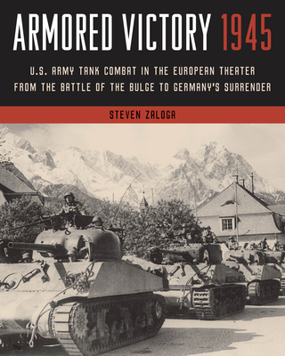 Armored Victory 1945: U.S. Army Tank Combat in the European Theater from the Battle of the Bulge to Germany's Surrender - Zaloga, Steven