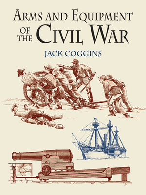 Arms and Equipment of the Civil War - Coggins, Jack