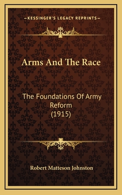 Arms and the Race: The Foundations of Army Reform (1915) - Johnston, Robert Matteson