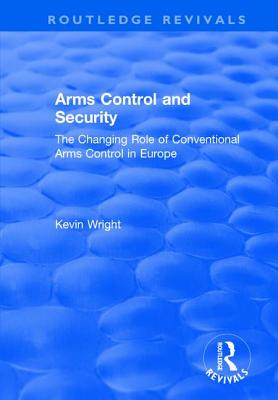 Arms Control and Security: The Changing Role of Conventional Arms Control in Europe - Wright, Kevin