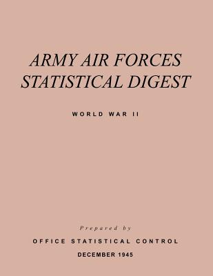 Army Air Forces Statistical Digest World War II - Army Air Forces, and Office of the Statistical Control