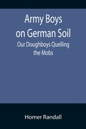 Army Boys on German Soil: Our Doughboys Quelling the Mobs