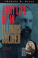 Army Life of an Illinois Soldier: Including a Day by Day Record of Sherman's March to the Sea; Letters and Diary of the Late Charles W. Wills, Private and Sergeant 8th Illinois Infantry; Lieutenant and Battalion Adjutant 7th Illinois Cavalry; Captain, Maj