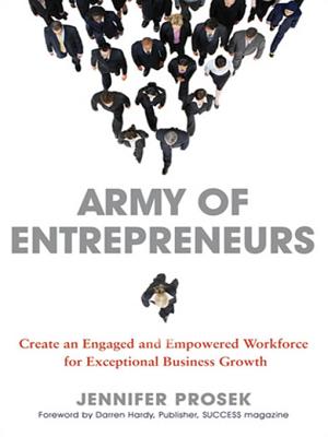 Army of Entrepreneurs: Create an Engaged and Empowered Workforce for Exceptional Business Growth - Prosek, Jennifer, and Hardy, Darrren (Foreword by)