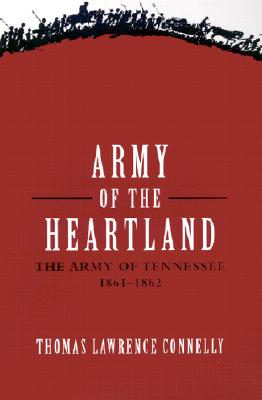 Army of the Heartland: The Army of Tennessee, 1861-1862 - Connelly, Thomas Lawrence