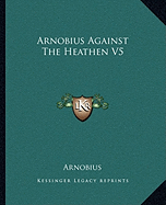 Arnobius Against The Heathen V5