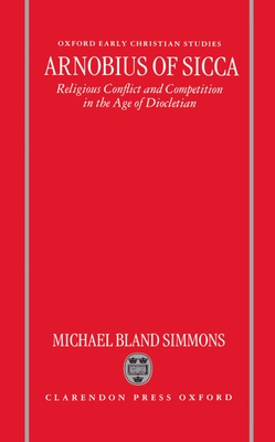 Arnobius of Sicca: Religious Conflict and Competition in the Age of Diocletian - Simmons, Michael Bland