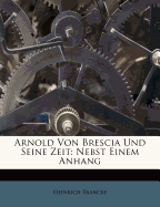 Arnold Von Brescia Und Seine Zeit: Nebst Einem Anhang