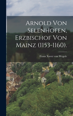 Arnold von Selenhofen, Erzbischof von Mainz (1153-1160). - Franz Xaver Von Wegele (Creator)