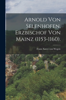 Arnold Von Selenhofen, Erzbischof Von Mainz (1153-1160). - Franz Xaver Von Wegele (Creator)