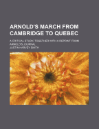 Arnold's March from Cambridge to Quebec; A Critical Study, Together with a Reprint from Arnold's Journal