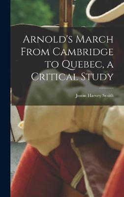 Arnold's March From Cambridge to Quebec, a Critical Study - Smith, Justin Harvey