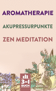 Aromatherapie - Akupressurpunkte - Zen Meditation: Gesundheit und innere Ruhe mit Fokus auf dich selbst