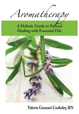 Aromatherapy: A Holistic Guide to Natural Healing with Essential Oils - Cooksley, Valerie Gennari