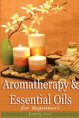 Aromatherapy and Essential Oils for Beginners - Jones, Kimberly