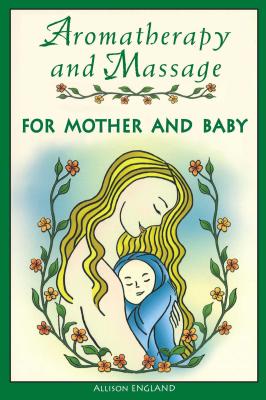 Aromatherapy and Massage for Mother and Baby - England, Allison, R.N.