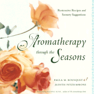 Aromatherapy Through the Seasons: Restorative Recipes and Sensory Suggestions - Bousquet, Paula M, and Fitzsimmons, Judith, and Rose, Jeanne (Foreword by)