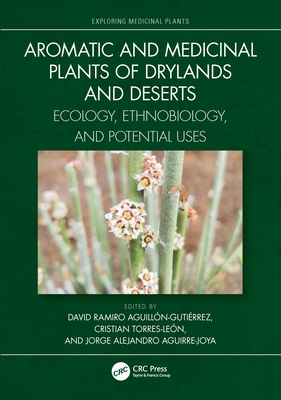 Aromatic and Medicinal Plants of Drylands and Deserts: Ecology, Ethnobiology, and Potential Uses - Aguilln-Gutirrez, David Ramiro (Editor), and Torres-Len, Cristian (Editor), and Aguirre-Joya, Jorge Alejandro (Editor)