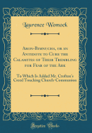 Aron-Bimnucha, or an Antidote to Cure the Calamites of Their Trembling for Fear of the Ark: To Which Is Added Mr. Crofton's Creed Touching Church-Communion (Classic Reprint)