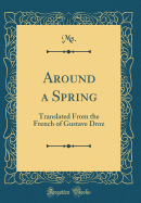 Around a Spring: Translated from the French of Gustave Droz (Classic Reprint)