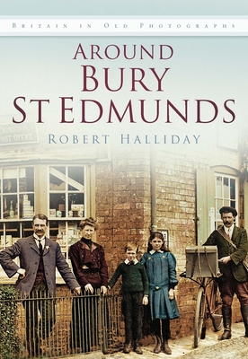 Around Bury St. Edmunds in Old Photographs: Britain In Old Photographs - Halliday, Robert