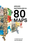 Around Switzerland in 80 Maps: A Truly Magical and Engrossing Journey Across Switzerland's History