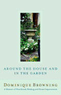 Around the House and in the Garden: A Memoir of Heartbreak, Healing, and Home Improvement