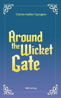 Around the Wicket Gate: A Friendly Talk With Seekers Concerning Faith in the Lord Jesus Christ - Spurgeon, Charles Haddon