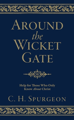 Around the Wicket Gate: Help For Those Who Only Know About Christ - Spurgeon, C. H.