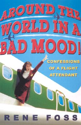 Around the World in a Bad Mood!: Confessions of a Flight Attendant - Foss, Rene