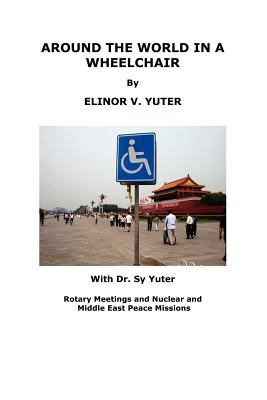 Around the World in a Wheelchair, Rotary Meetings and Nuclear and Middle East Peace Missions - Yuter, Seymour C, and Yuter, Elinor V