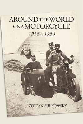 Around the World on a Motorcycle: 1928 to 1936 - Sulkowsky, Zoltan