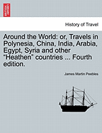 Around the World: Or, Travels in Polynesia, China, India, Arabia, Egypt, Syria and Other Heathen Countries ... Fourth Edition.