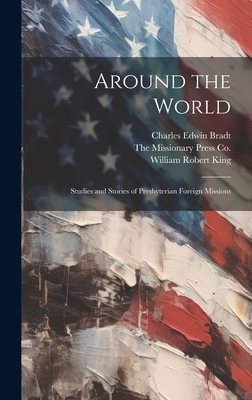 Around the World; Studies and Stories of Presbyterian Foreign Missions - Bradt, Charles Edwin, and King, William Robert, and The Missionary Press Co (Creator)