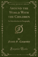 Around the World with the Children: An Introduction to Geography (Classic Reprint)