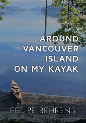 Around Vancouver Island on My Kayak - Hardcover Jacketed - Behrens, Felipe