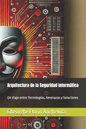 Arquitectura de la Seguridad Informtica: Un Viaje entre Tecnolog?as, Amenazas y Soluciones