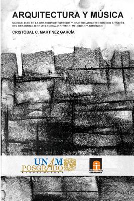 Arquitectura Y Msica: Musicalidad En La Creacin de Espacios Y Objetos Arquitectnicos a Travs del Desarrollo de Un Lenguaje Rtmico, Meldico Y Armnico - Martinez Garcia, Cristobal C