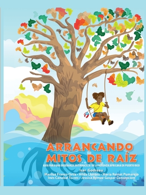 Arrancando mitos de raz: Gua para una enseanza antirracista de la herencia africana en Puerto Rico - Godreau, Isar, and Franco Ortiz, Mariluz, and Llorns, Hilda