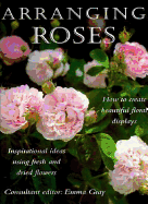 Arranging Roses: How to Create Beautiful Floral Displays - Gray, Emma (Editor)