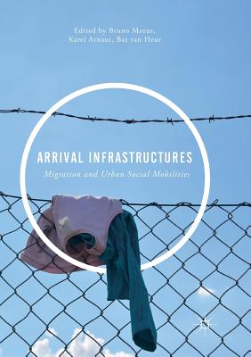 Arrival Infrastructures: Migration and Urban Social Mobilities - Meeus, Bruno (Editor), and Arnaut, Karel (Editor), and Van Heur, Bas (Editor)