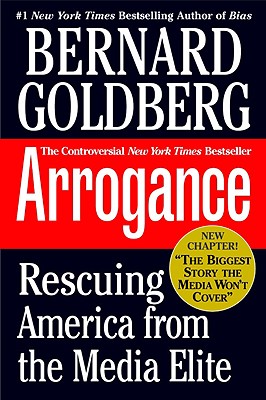 Arrogance: Rescuing America from the Media Elite - Goldberg, Bernard